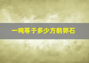 一吨等于多少方鹅卵石