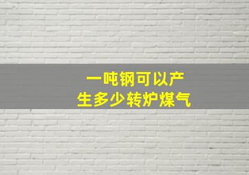 一吨钢可以产生多少转炉煤气