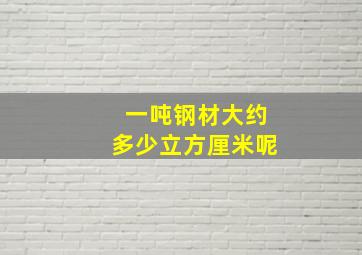 一吨钢材大约多少立方厘米呢