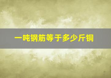 一吨钢筋等于多少斤铜