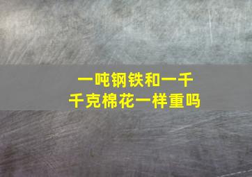 一吨钢铁和一千千克棉花一样重吗