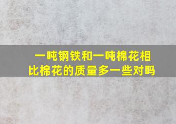 一吨钢铁和一吨棉花相比棉花的质量多一些对吗