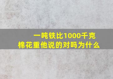 一吨铁比1000千克棉花重他说的对吗为什么