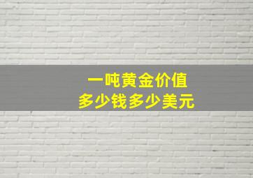 一吨黄金价值多少钱多少美元