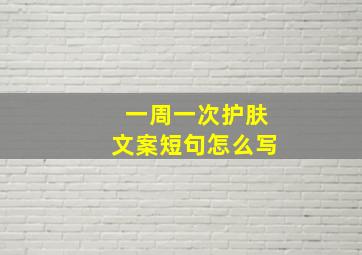 一周一次护肤文案短句怎么写