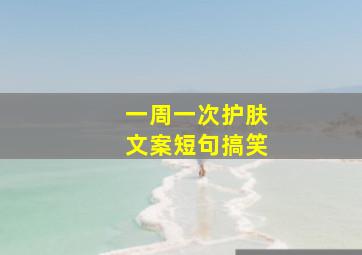 一周一次护肤文案短句搞笑