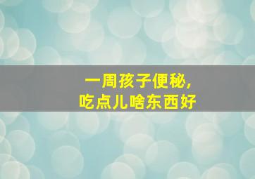 一周孩子便秘,吃点儿啥东西好