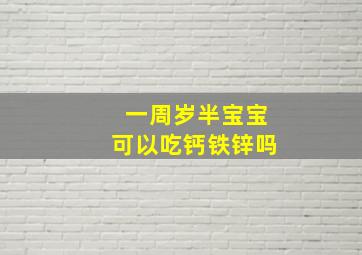 一周岁半宝宝可以吃钙铁锌吗