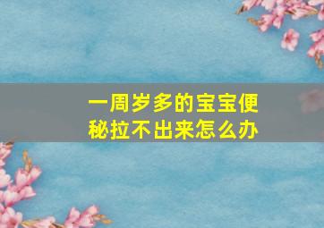 一周岁多的宝宝便秘拉不出来怎么办