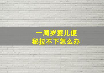 一周岁婴儿便秘拉不下怎么办