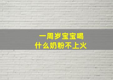 一周岁宝宝喝什么奶粉不上火