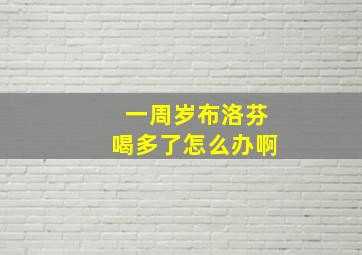 一周岁布洛芬喝多了怎么办啊