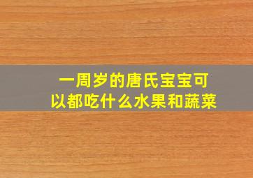 一周岁的唐氏宝宝可以都吃什么水果和蔬菜