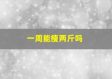 一周能瘦两斤吗