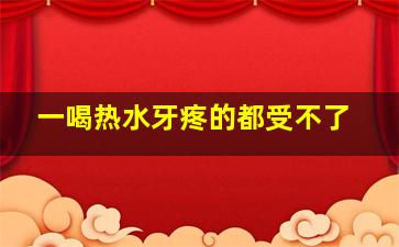 一喝热水牙疼的都受不了