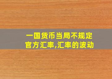 一国货币当局不规定官方汇率,汇率的波动