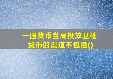 一国货币当局投放基础货币的渠道不包括()