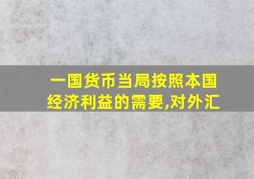 一国货币当局按照本国经济利益的需要,对外汇