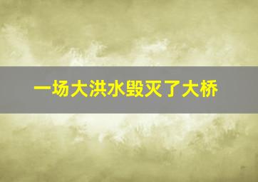 一场大洪水毁灭了大桥