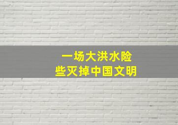 一场大洪水险些灭掉中国文明