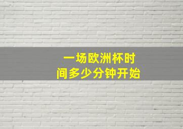 一场欧洲杯时间多少分钟开始