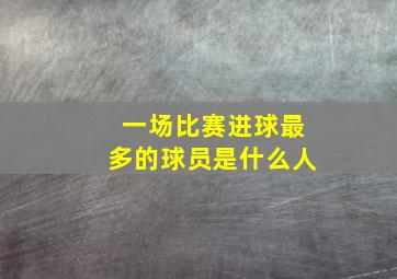 一场比赛进球最多的球员是什么人