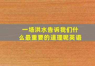 一场洪水告诉我们什么最重要的道理呢英语