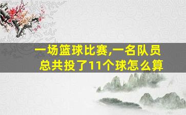 一场篮球比赛,一名队员总共投了11个球怎么算