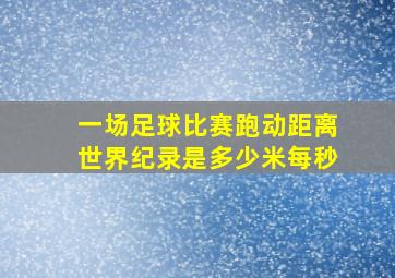 一场足球比赛跑动距离世界纪录是多少米每秒