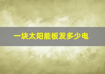 一块太阳能板发多少电