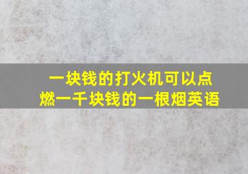 一块钱的打火机可以点燃一千块钱的一根烟英语