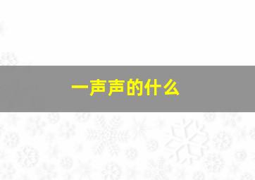 一声声的什么