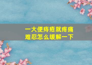 一大便痔疮就疼痛难忍怎么缓解一下