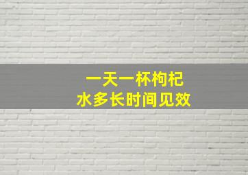 一天一杯枸杞水多长时间见效