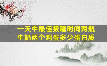 一天中最佳拔罐时间两瓶牛奶两个鸡蛋多少蛋白质