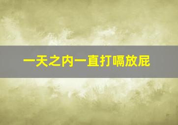 一天之内一直打嗝放屁