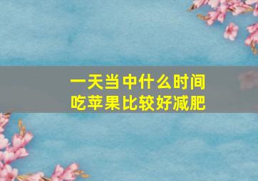 一天当中什么时间吃苹果比较好减肥