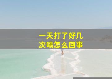 一天打了好几次嗝怎么回事