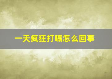 一天疯狂打嗝怎么回事