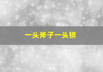 一头斧子一头锛