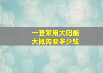 一套家用太阳能大概需要多少钱