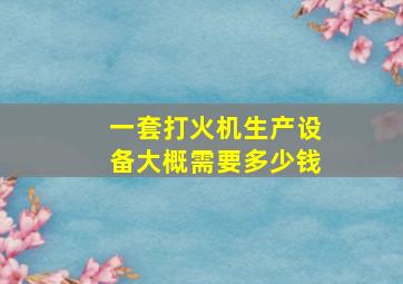 一套打火机生产设备大概需要多少钱