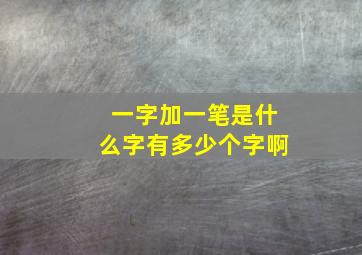 一字加一笔是什么字有多少个字啊