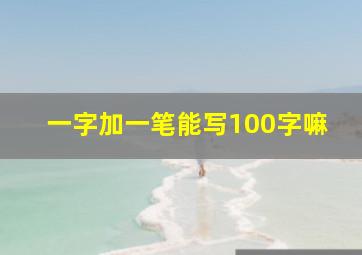 一字加一笔能写100字嘛