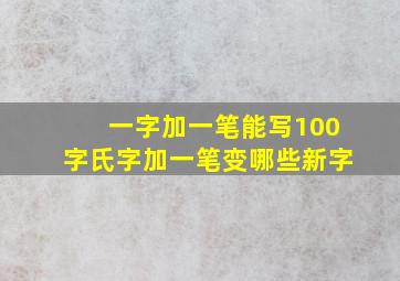 一字加一笔能写100字氏字加一笔变哪些新字