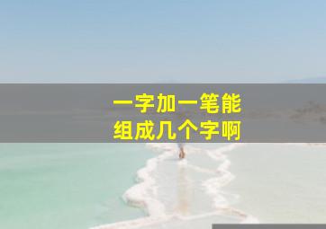 一字加一笔能组成几个字啊