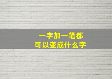 一字加一笔都可以变成什么字