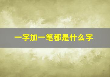 一字加一笔都是什么字