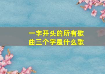 一字开头的所有歌曲三个字是什么歌