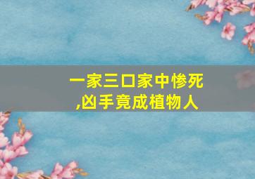 一家三口家中惨死,凶手竟成植物人